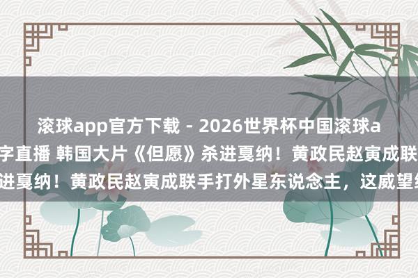 滚球app官方下载 - 2026世界杯中国滚球app官网，2026世界杯文字直播 韩国大片《但愿》杀进戛纳！黄政民赵寅成联手打外星东说念主，这威望绝了！