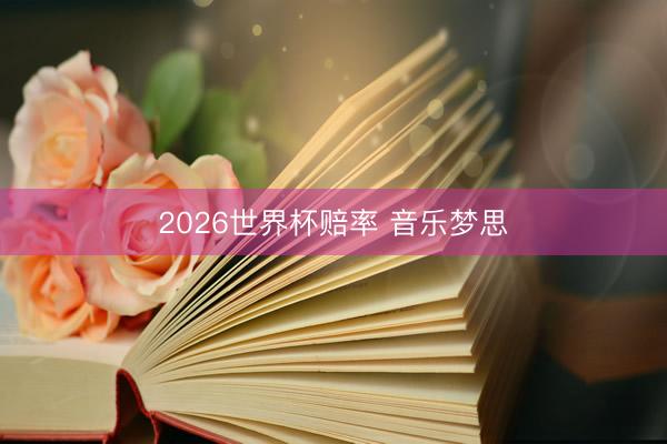 2026世界杯赔率 音乐梦思