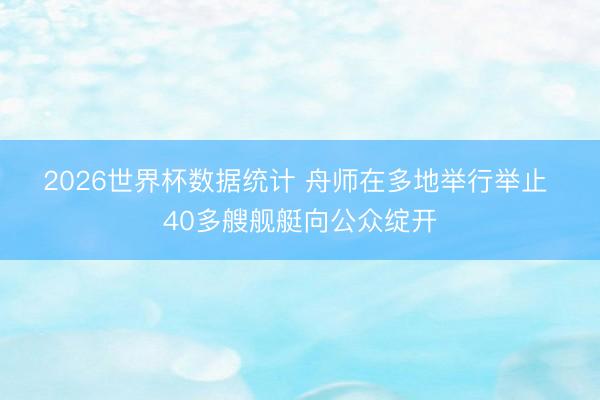 2026世界杯数据统计 舟师在多地举行举止 40多艘舰艇向公众绽开