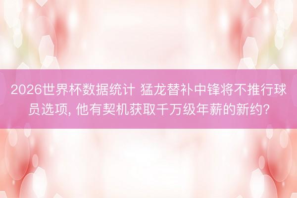 2026世界杯数据统计 猛龙替补中锋将不推行球员选项， 他有契机获取千万级年薪的新约?
