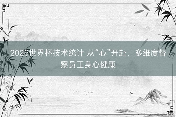 2026世界杯技术统计 从“心”开赴,多维度督察员工身心健康