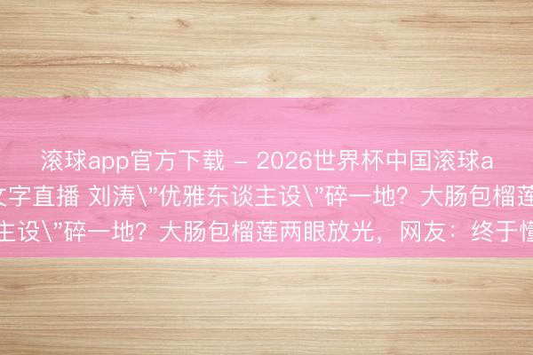 滚球app官方下载 - 2026世界杯中国滚球app官网，2026世界杯文字直播 刘涛
