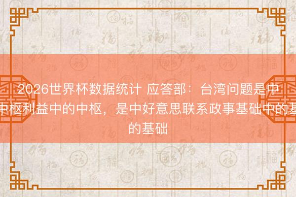 2026世界杯数据统计 应答部:台湾问题是中国中枢利益中的中枢,是中好意思联系政事基础中的基础