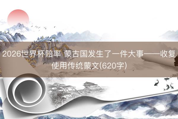 2026世界杯赔率 蒙古国发生了一件大事——收复使用传统蒙文(620字)