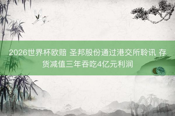 2026世界杯欧赔 圣邦股份通过港交所聆讯 存货减值三年吞吃4亿元利润